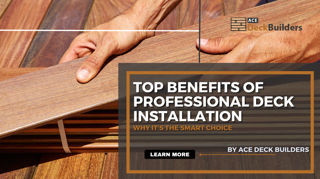 Top Benefits of Professional Deck Installation: Why It’s the Smart Choice